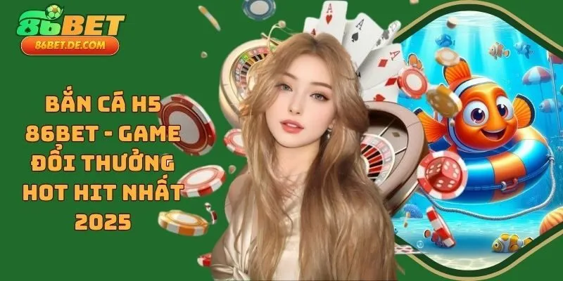 Bắn Cá H5 86BET - Game Đổi Thưởng Hot Hit Nhất 2025