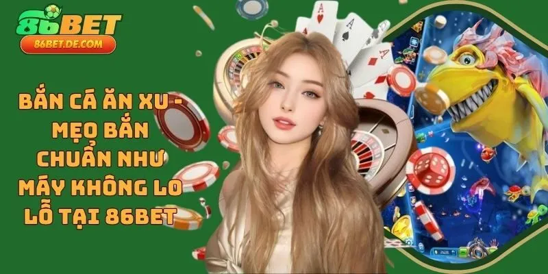 Bắn Cá Ăn Xu - Mẹo Bắn Chuẩn Như Máy Không Lo Lỗ Tại 86BET