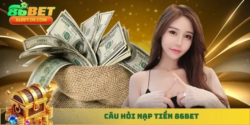 Câu hỏi nạp tiền 86BET