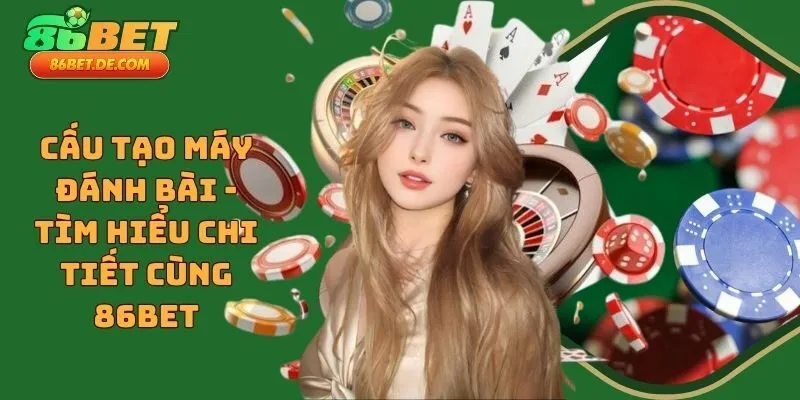 Cấu Tạo Máy Đánh Bài - Tìm Hiểu Chi Tiết Cùng 86BET