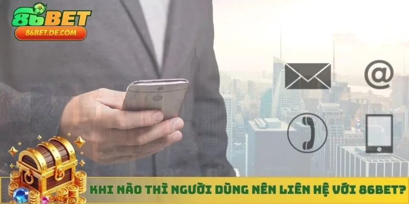 Khi nào thì người dùng nên liên hệ với 86BET?